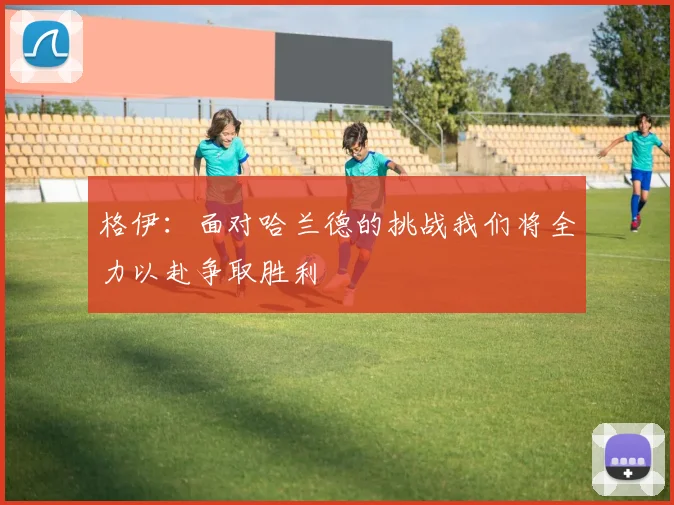 格伊：面对哈兰德的挑战我们将全力以赴争取胜利