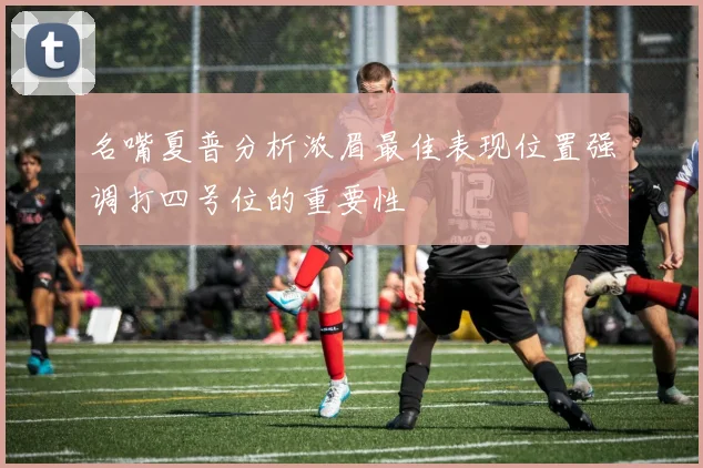 名嘴夏普分析浓眉最佳表现位置强调打四号位的重要性