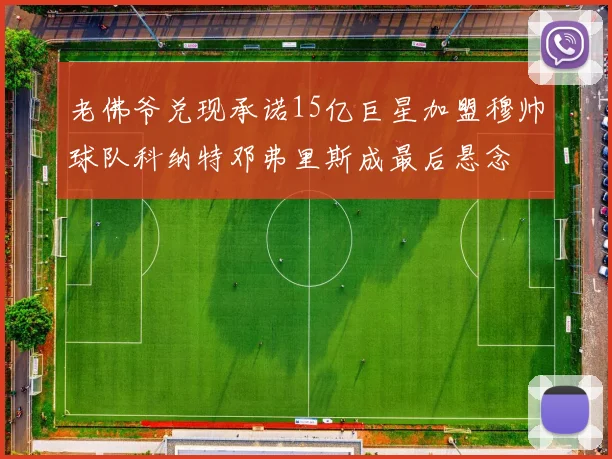 老佛爷兑现承诺15亿巨星加盟穆帅球队科纳特邓弗里斯成最后悬念