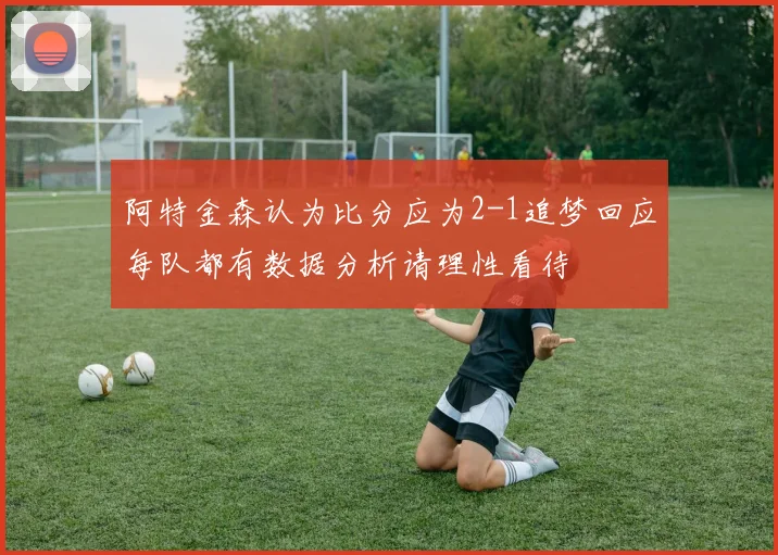 阿特金森认为比分应为2-1追梦回应每队都有数据分析请理性看待