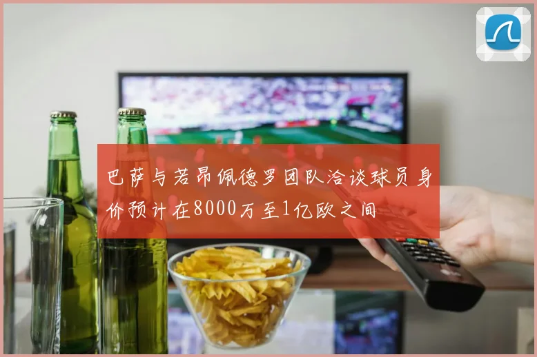 巴萨与若昂佩德罗团队洽谈球员身价预计在8000万至1亿欧之间
