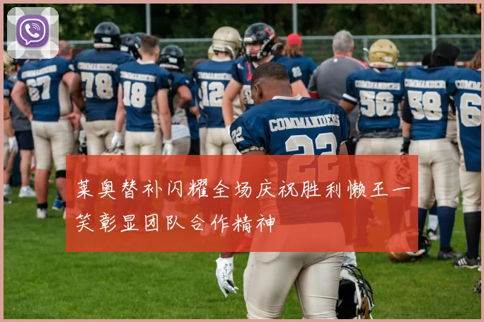 莱奥替补闪耀全场庆祝胜利懒王一笑彰显团队合作精神