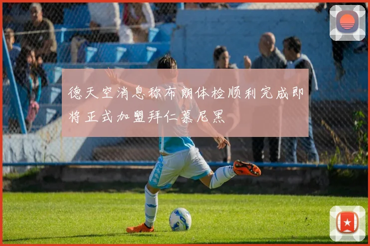 德天空消息称布朗体检顺利完成即将正式加盟拜仁慕尼黑