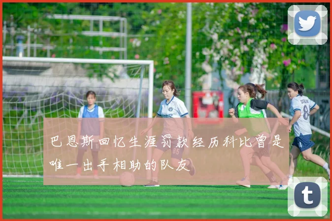 巴恩斯回忆生涯罚款经历科比曾是唯一出手相助的队友